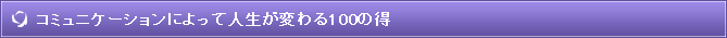 コミュニケーションによって人生が変わる100の得