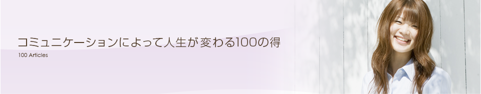 コミュニケーションによって人生が変わる100の得/100 Articles 