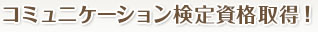 コミュニケーション検定資格取得！