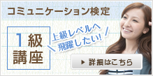 コミュニケーション検定1級講座 上級レベルへ 飛躍したい!