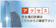 アクセス 各会場の詳細はこちらからご確認下さい